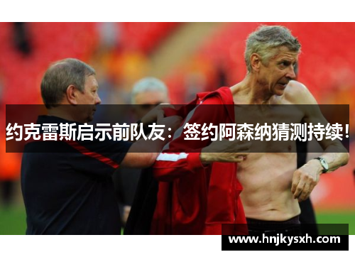 约克雷斯启示前队友：签约阿森纳猜测持续！