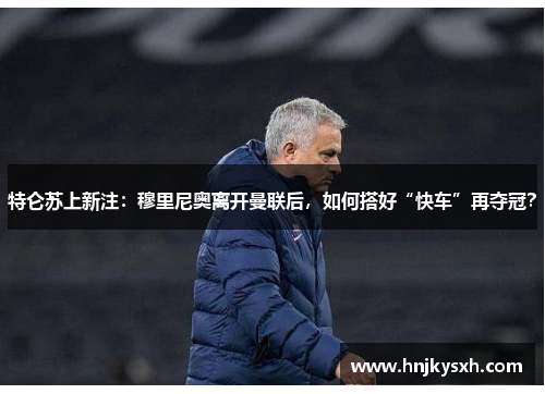 特仑苏上新注：穆里尼奥离开曼联后，如何搭好“快车”再夺冠？